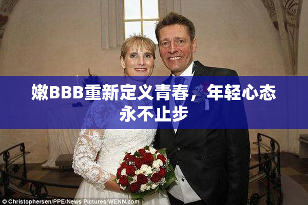 嫩BBB重新定义青春，年轻心态永不止步