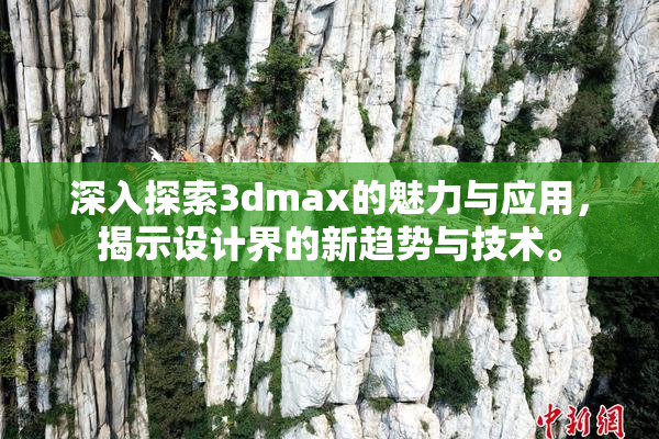 深入探索3dmax的魅力与应用，揭示设计界的新趋势与技术。