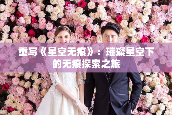 重写《星空无痕》：璀璨星空下的无痕探索之旅