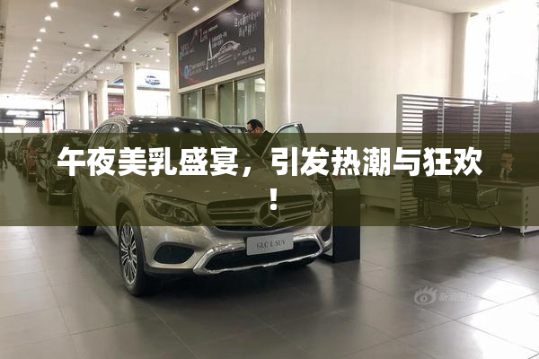 午夜美乳盛宴，引发热潮与狂欢！
