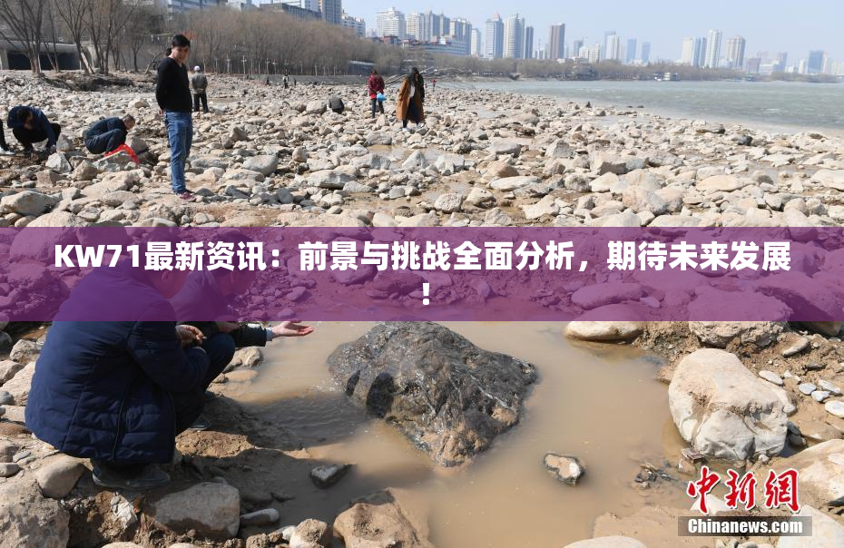 KW71最新资讯：前景与挑战全面分析，期待未来发展！