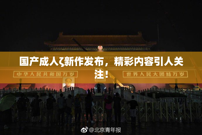 国产成人ζ新作发布，精彩内容引人关注！