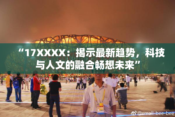 “17XXXX：揭示最新趋势，科技与人文的融合畅想未来”