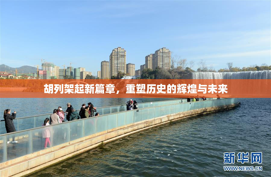 胡列架起新篇章，重塑历史的辉煌与未来