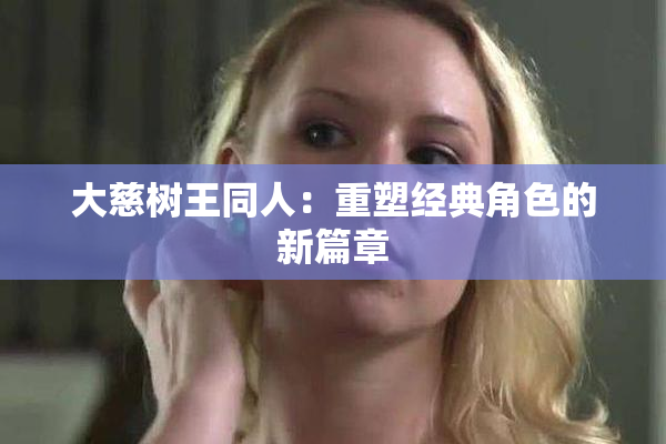 大慈树王同人：重塑经典角色的新篇章