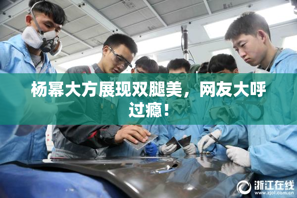 杨幂大方展现双腿美，网友大呼过瘾！