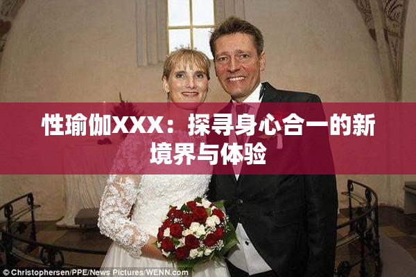 性瑜伽XXX：探寻身心合一的新境界与体验