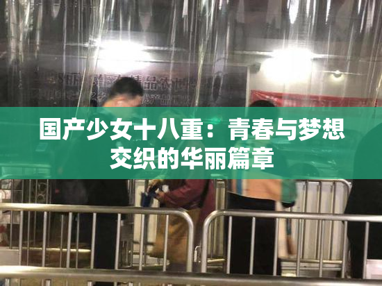 国产少女十八重：青春与梦想交织的华丽篇章