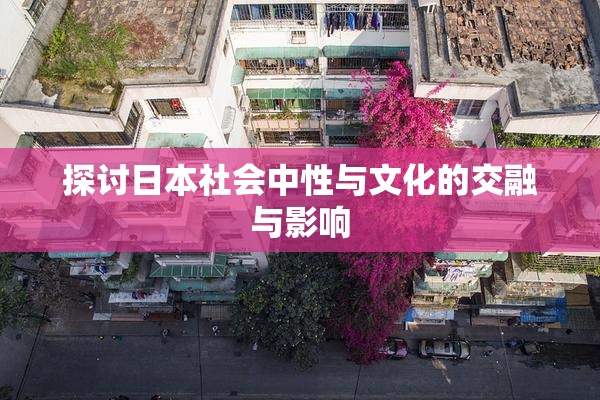 探讨日本社会中性与文化的交融与影响