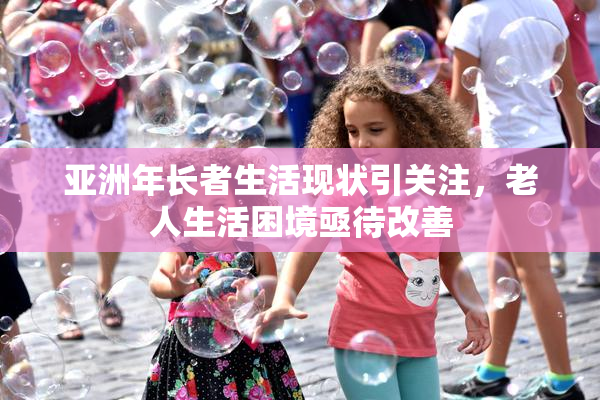 亚洲年长者生活现状引关注，老人生活困境亟待改善