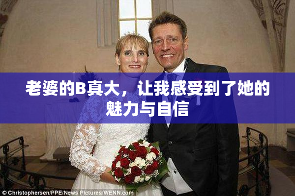 老婆的B真大，让我感受到了她的魅力与自信
