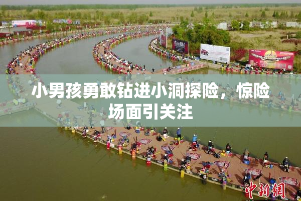 小男孩勇敢钻进小洞探险，惊险场面引关注