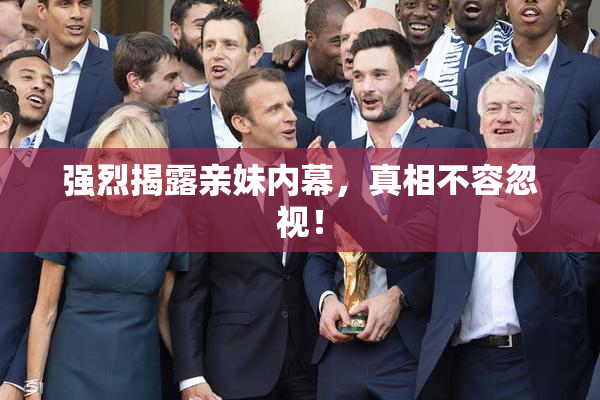 强烈揭露亲妹内幕，真相不容忽视！