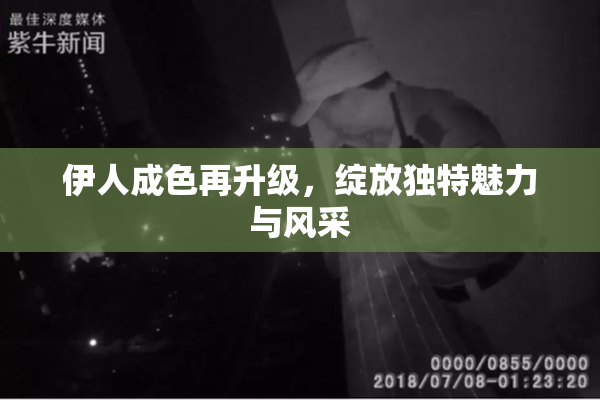 伊人成色再升级，绽放独特魅力与风采