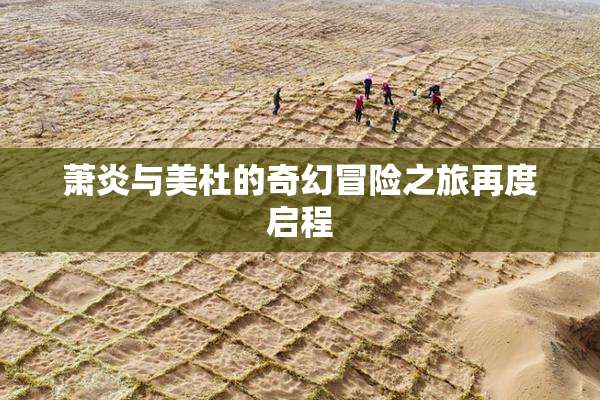 萧炎与美杜的奇幻冒险之旅再度启程