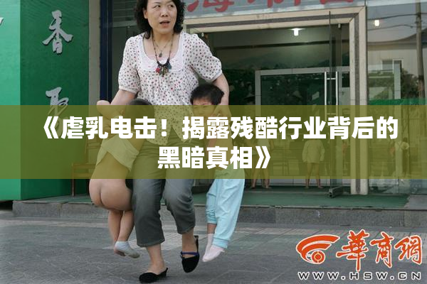 《虐乳电击！揭露残酷行业背后的黑暗真相》