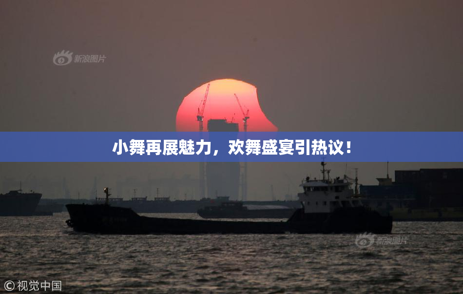 小舞再展魅力，欢舞盛宴引热议！