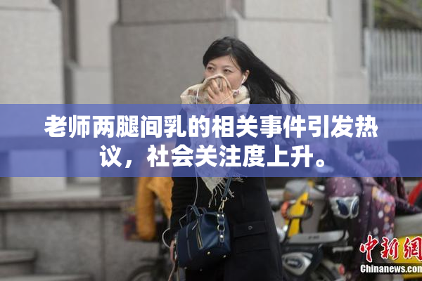 老师两腿间乳的相关事件引发热议，社会关注度上升。