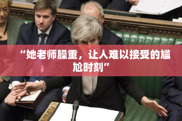 “她老师臊重，让人难以接受的尴尬时刻”