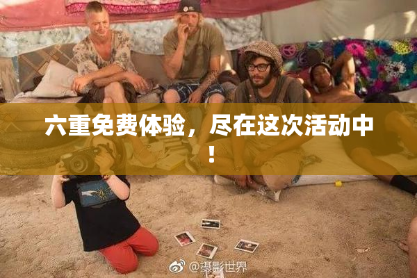 六重免费体验，尽在这次活动中！