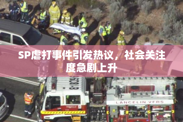 SP虐打事件引发热议，社会关注度急剧上升
