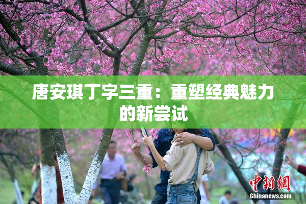 唐安琪丁字三重：重塑经典魅力的新尝试