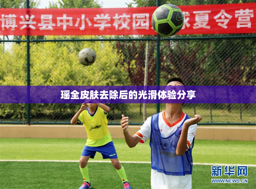 瑶全皮肤去除后的光滑体验分享