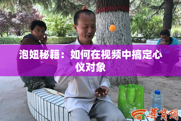 泡妞秘籍：如何在视频中搞定心仪对象