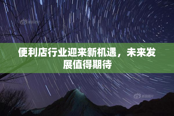 便利店行业迎来新机遇，未来发展值得期待