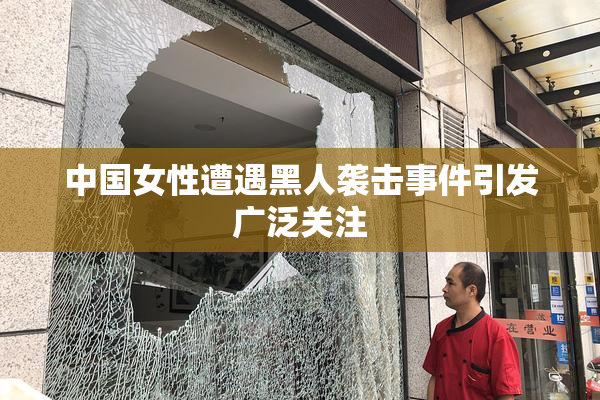 中国女性遭遇黑人袭击事件引发广泛关注