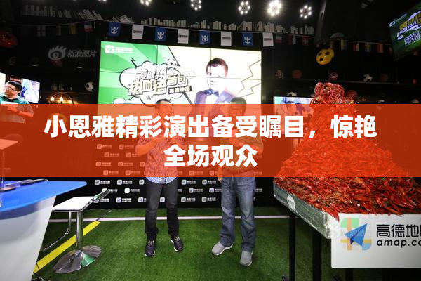 小恩雅精彩演出备受瞩目，惊艳全场观众