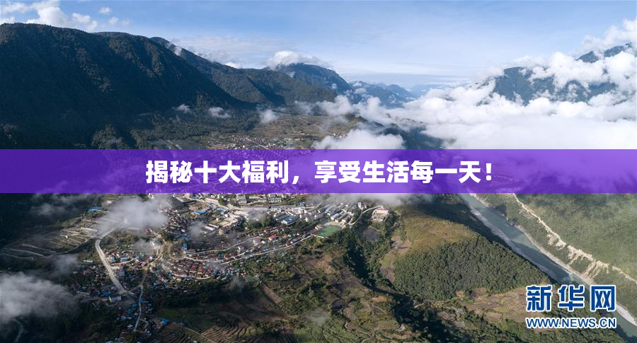 揭秘十大福利，享受生活每一天！