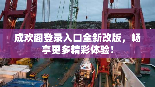 成欢阁登录入口全新改版，畅享更多精彩体验！