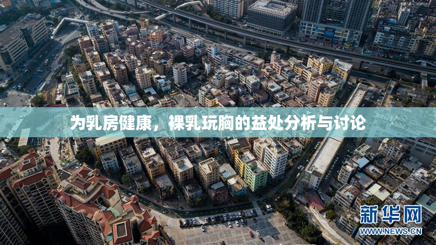 为乳房健康，裸乳玩胸的益处分析与讨论