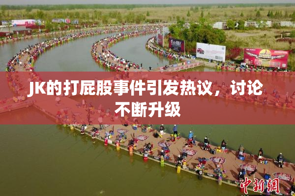 JK的打屁股事件引发热议，讨论不断升级
