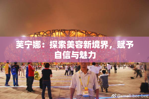 芙宁娜：探索美容新境界，赋予自信与魅力