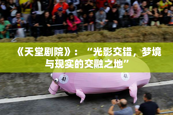 《天堂剧院》：“光影交错，梦境与现实的交融之地”