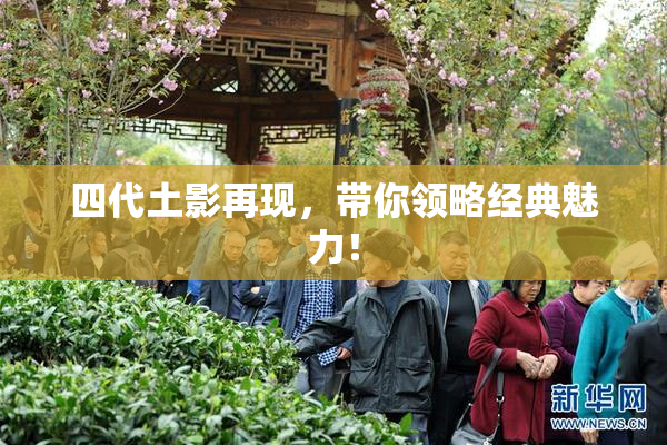 四代土影再现，带你领略经典魅力！