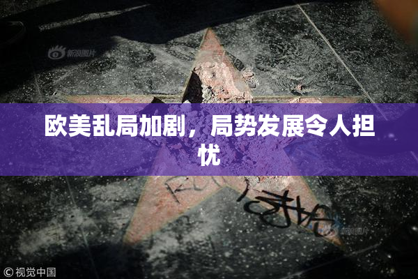 欧美乱局加剧，局势发展令人担忧