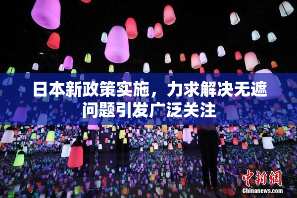 日本新政策实施，力求解决无遮问题引发广泛关注
