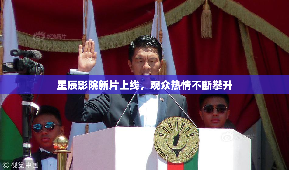 星辰影院新片上线，观众热情不断攀升