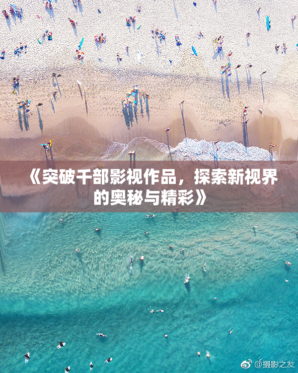 《突破千部影视作品，探索新视界的奥秘与精彩》