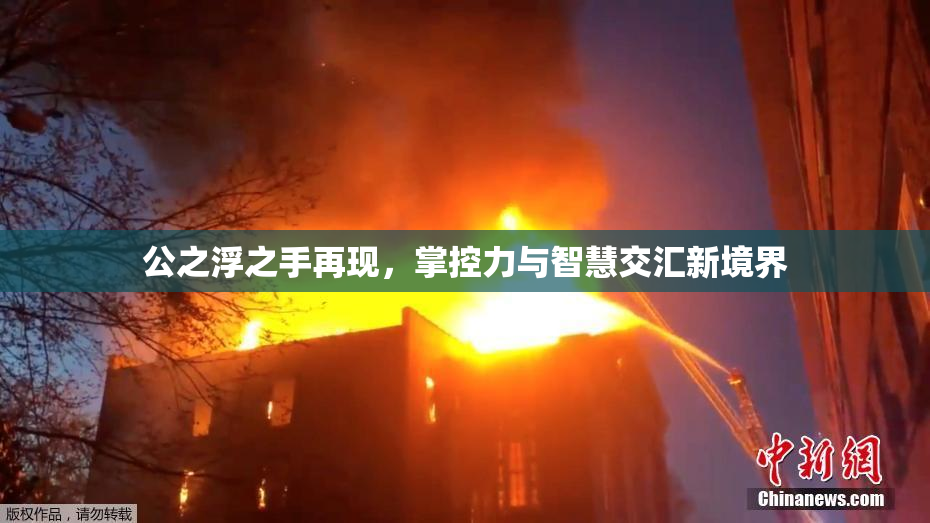 公之浮之手再现，掌控力与智慧交汇新境界
