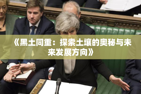 《黑土同重：探索土壤的奥秘与未来发展方向》