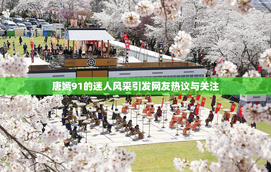 唐嫣91的迷人风采引发网友热议与关注