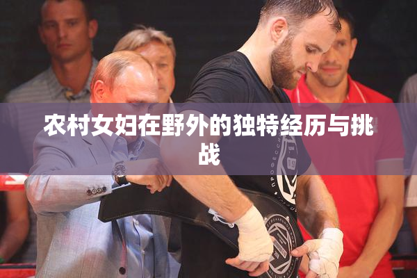 农村女妇在野外的独特经历与挑战