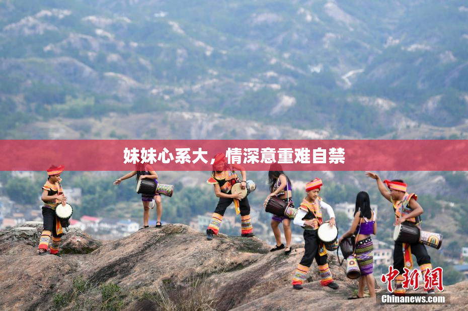 妹妹心系大，情深意重难自禁