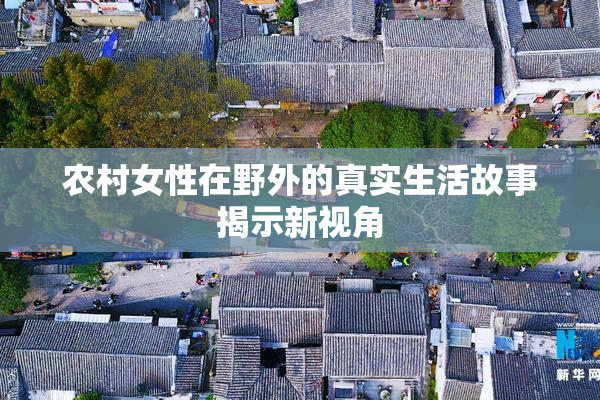 农村女性在野外的真实生活故事揭示新视角