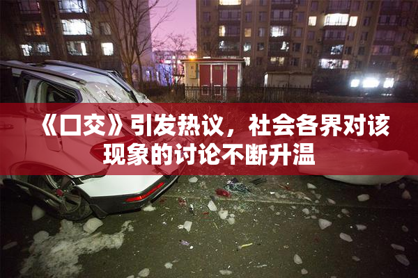 《囗交》引发热议，社会各界对该现象的讨论不断升温