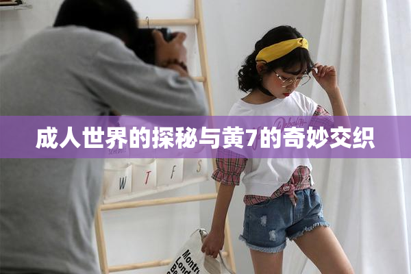 成人世界的探秘与黄7的奇妙交织
